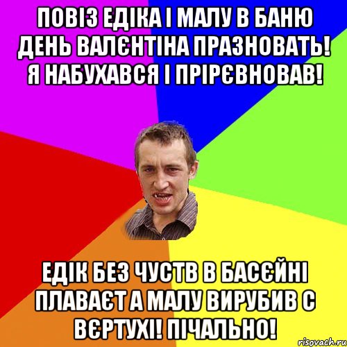 повіз Едіка і малу в баню день валєнтіна празновать! я набухався і прірєвновав! Едік без чуств в басєйні плаваєт а малу вирубив с вєртухі! пічально!, Мем Чоткий паца