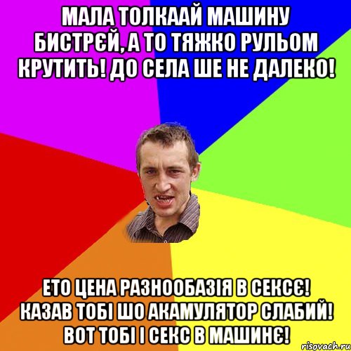 Мала толкаай машину бистрєй, а то тяжко рульом крутить! до села ше не далеко! Ето цена разнообазія в сексє! казав тобі шо акамулятор слабий! вот тобі і секс в машинє!, Мем Чоткий паца