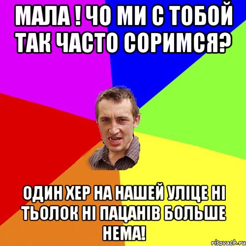 Мала ! Чо ми с тобой так часто соримся? один хер на нашей уліце ні тьолок ні пацанів больше нема!, Мем Чоткий паца