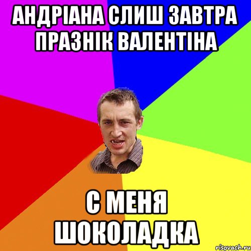 Андріана слиш завтра празнік Валентіна С меня шоколадка, Мем Чоткий паца