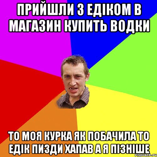 прийшли з Едіком в магазин купить водки то моя курка як побачила то Едік пизди хапав а я пізніше, Мем Чоткий паца