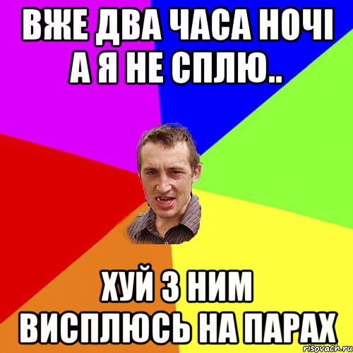 вже два часа ночі а я не сплю.. хуй з ним висплюсь на парах, Мем Чоткий паца