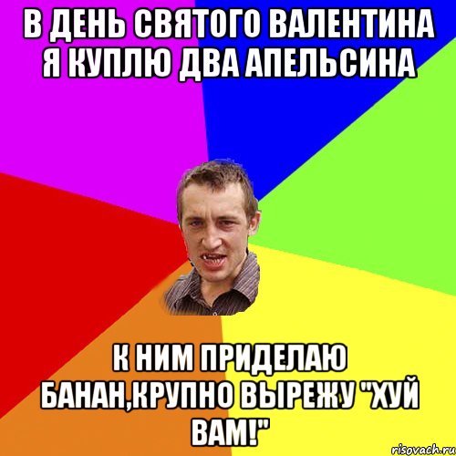 В День Святого Валентина я куплю два апельсина к ним приделаю банан,крупно вырежу "Хуй Вам!", Мем Чоткий паца