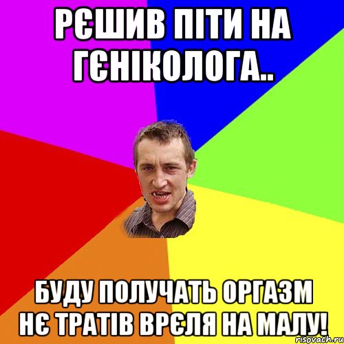 рєшив піти на гєніколога.. буду получать оргазм нє тратів врєля на малу!, Мем Чоткий паца