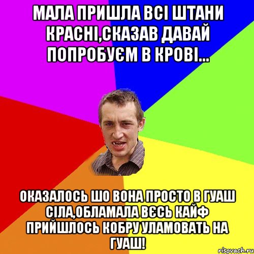 мала пришла всі штани красні,сказав давай попробуєм в крові... оказалось шо вона просто в гуаш сіла,обламала вєсь кайф прийшлось кобру уламовать на гуаш!, Мем Чоткий паца