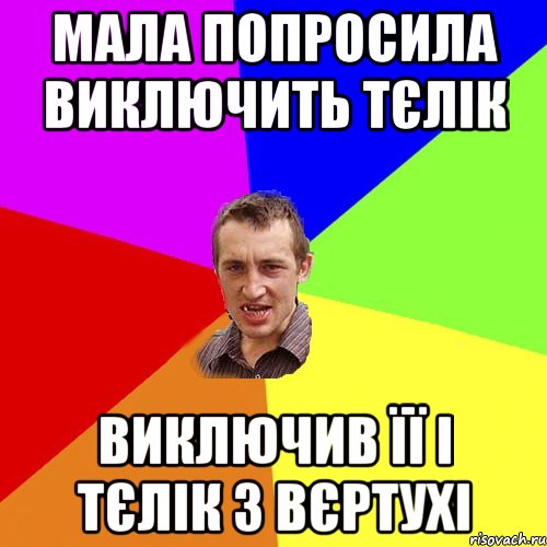 Мала попросила виключить тєлік Виключив її і тєлік з вєртухі, Мем Чоткий паца