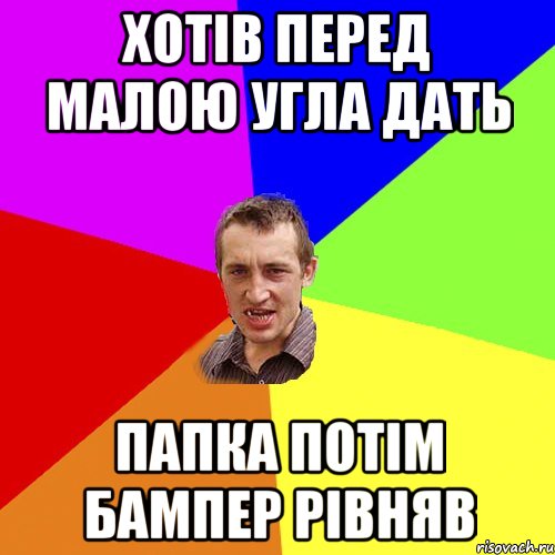 хотів перед малою угла дать папка потім бампер рівняв, Мем Чоткий паца