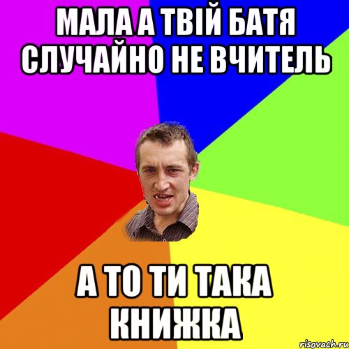 Мала а твій батя случайно не вчитель а то ти така книжка, Мем Чоткий паца