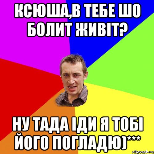 Ксюша,в тебе шо болит живіт? ну тада іди я тобі його погладю)***, Мем Чоткий паца