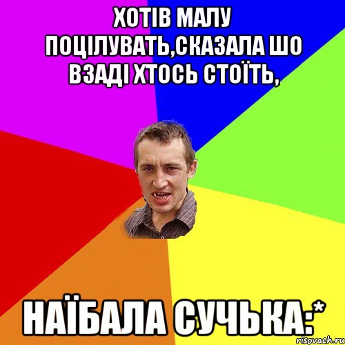 Хотів Малу поцілувать,сказала шо взаді хтось стоїть, НАЇБАЛА СУЧЬКА:*, Мем Чоткий паца