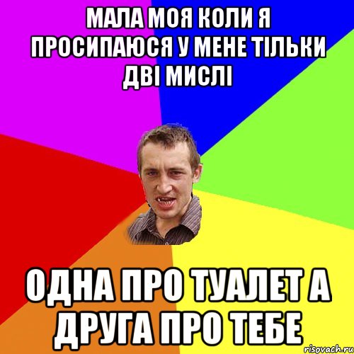 мала моя коли я просипаюся у мене тільки дві мислі одна про туалет а друга про тебе, Мем Чоткий паца