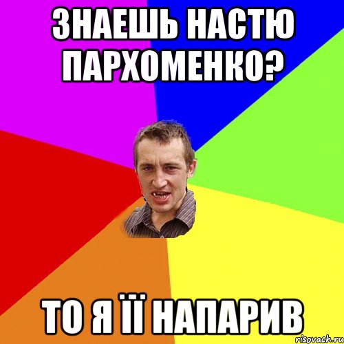 Знаешь Настю Пархоменко? то я її напарив, Мем Чоткий паца