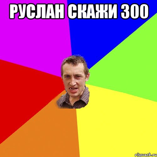 руслан скажи 300 , Мем Чоткий паца