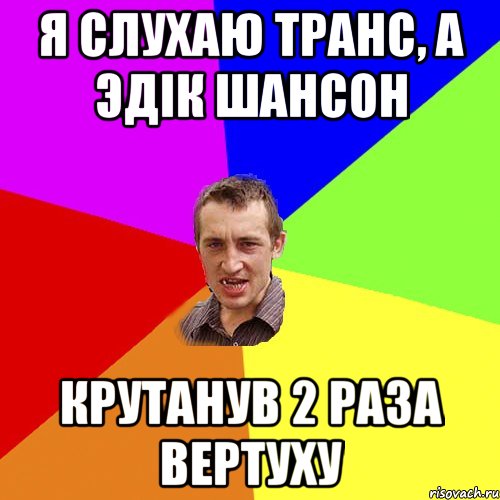 я слухаю транс, а эдік шансон крутанув 2 раза вертуху, Мем Чоткий паца