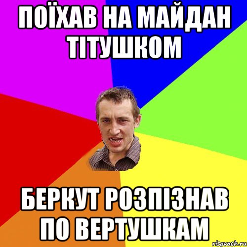 Поїхав на майдан тітушком беркут розпізнав по вертушкам, Мем Чоткий паца