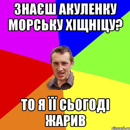 ЗНАЄШ АКУЛЕНКУ МОРСЬКУ ХІЩНІЦУ? ТО Я ЇЇ СЬОГОДІ ЖАРИВ, Мем Чоткий паца