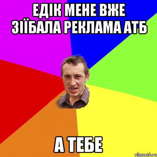 Едік мене вже зіїбала реклама АТБ А тебе, Мем Чоткий паца