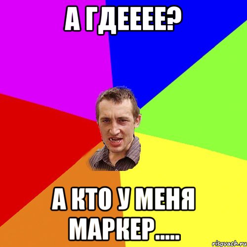 А гдееее? А кто у меня маркер....., Мем Чоткий паца