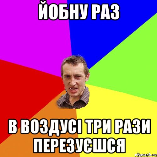 ЙОБНУ РАЗ В ВОЗДУСІ ТРИ РАЗИ ПЕРЕЗУЄШСЯ, Мем Чоткий паца