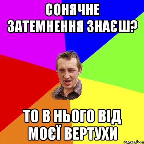 Сонячне затемнення знаєш? ТО в нього від моєї вертухи, Мем Чоткий паца