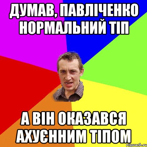 думав, павліченко нормальний тіп а він оказався ахуєнним тіпом, Мем Чоткий паца