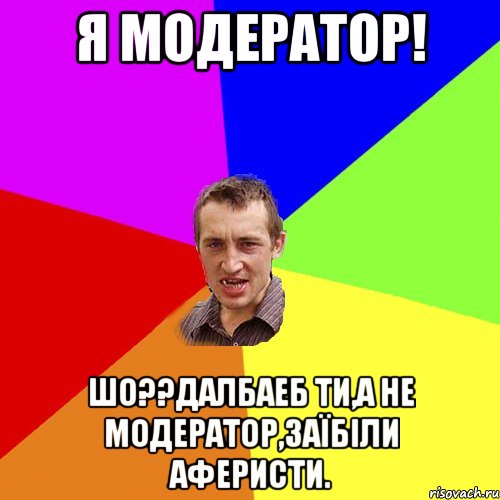 Я МОДЕРАТОР! ШО??ДАЛБАЕБ ТИ,А НЕ МОДЕРАТОР,ЗАЇБІЛИ АФЕРИСТИ., Мем Чоткий паца