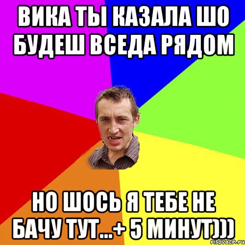 Вика ты казала шо будеш вседа рядом но шось я тебе не бачу тут...+ 5 минут))), Мем Чоткий паца