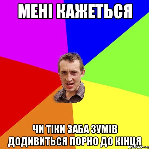 мені кажеться чи тіки заба зумів додивиться порно до кінця, Мем Чоткий паца