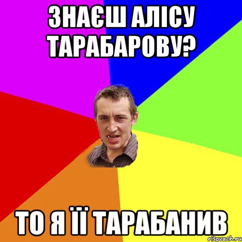 знаєш алісу тарабарову? то я її тарабанив, Мем Чоткий паца