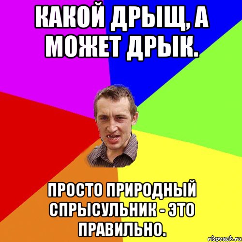 Какой дрыщ, а может дрык. Просто природный спрысульник - это правильно., Мем Чоткий паца