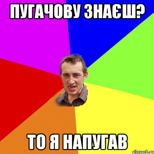 Пугачову знаєш? То я напугав, Мем Чоткий паца