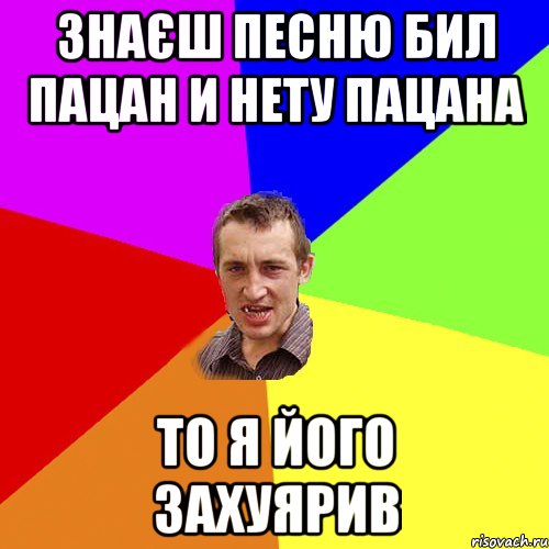 знаєш песню бил пацан и нету пацана то я його захуярив, Мем Чоткий паца