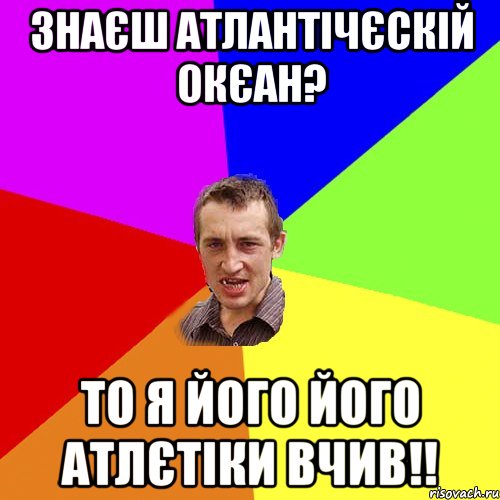 Знаєш Атлантічєскій окєан? То я його його атлєтіки вчив!!, Мем Чоткий паца