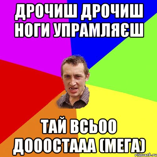 Дрочиш дрочиш ноги упрамляєш тай всьоо дооостааа (МеГа), Мем Чоткий паца