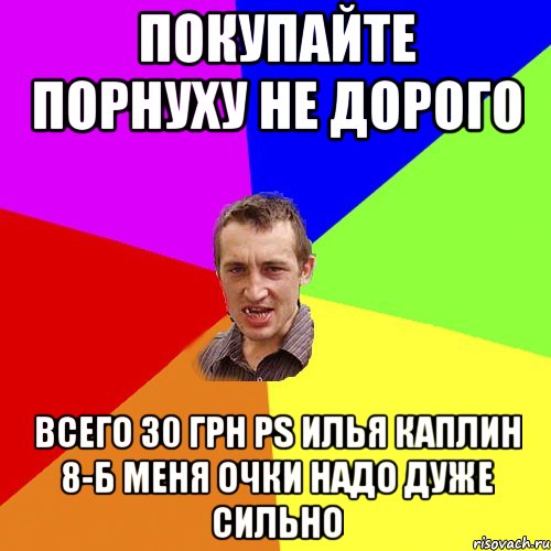 Покупайте Порнуху не дорого Всего 30 грн ps Илья Каплин 8-б меня очки надо дуже сильно, Мем Чоткий паца