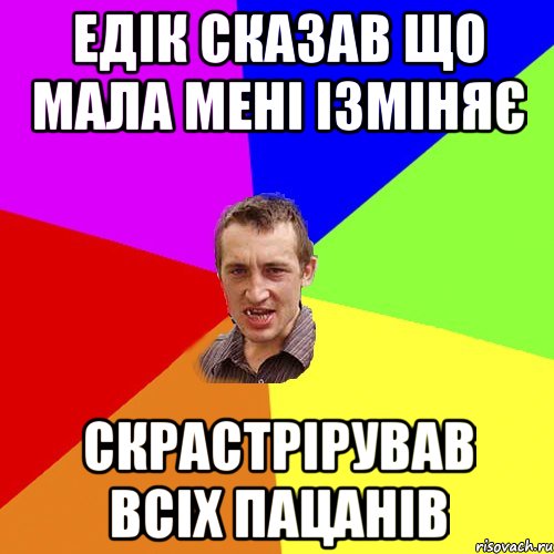 едік сказав що мала мені ізміняє скрастрірував всіх пацанів, Мем Чоткий паца