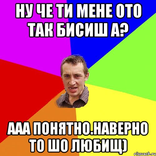 ну че ти мене ото так бисиш а? ааа понятно.наверно то шо любищ), Мем Чоткий паца