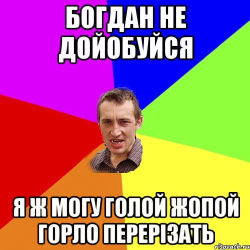 богдан не дойобуйся я ж могу голой жопой горло перерізать, Мем Чоткий паца