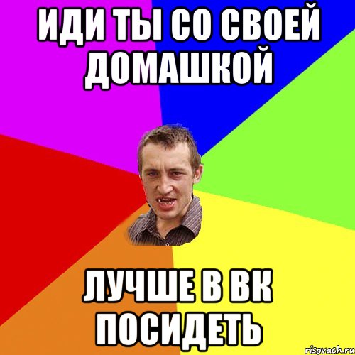 Иди ты со своей домашкой Лучше в ВК посидеть, Мем Чоткий паца