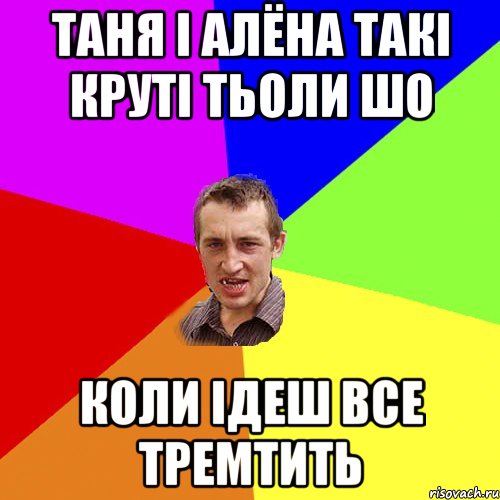 Таня і Алёна такі круті тьоли шо коли ідеш все тремтить, Мем Чоткий паца