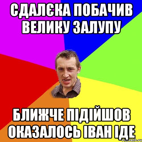 Сдалєка побачив велику Залупу Ближче підійшов оказалось Іван іде, Мем Чоткий паца