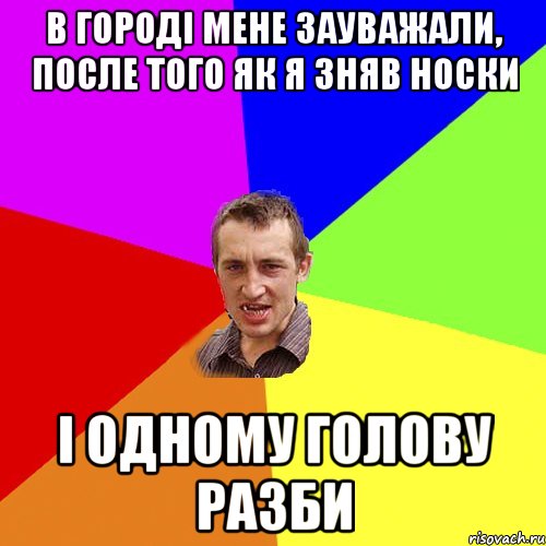 В городі мене зауважали, после того як я зняв носки і одному голову разби, Мем Чоткий паца