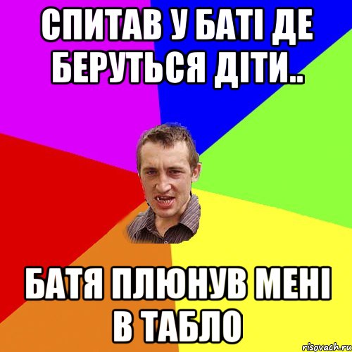 спитав у баті де беруться діти.. батя плюнув мені в табло, Мем Чоткий паца