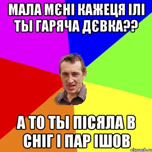 Мала мєні кажеця ілі ты гаряча дєвка?? А то ты пісяла в сніг і пар ішов, Мем Чоткий паца