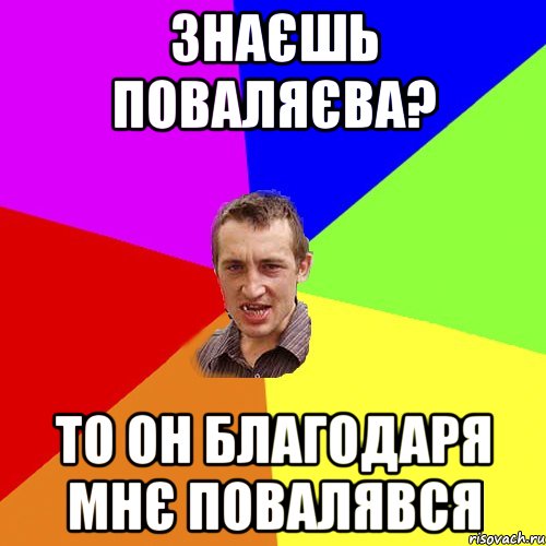 Знаєшь Поваляєва? То он благодаря мнє повалявся, Мем Чоткий паца