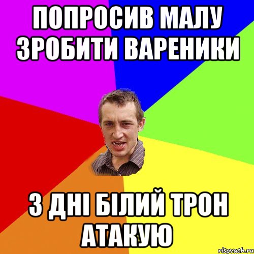 попросив малу зробити вареники 3 дні білий трон атакую, Мем Чоткий паца