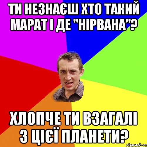 ти незнаєш хто такий марат і де "Нірвана"? хлопче ти взагалі з цієї планети?, Мем Чоткий паца