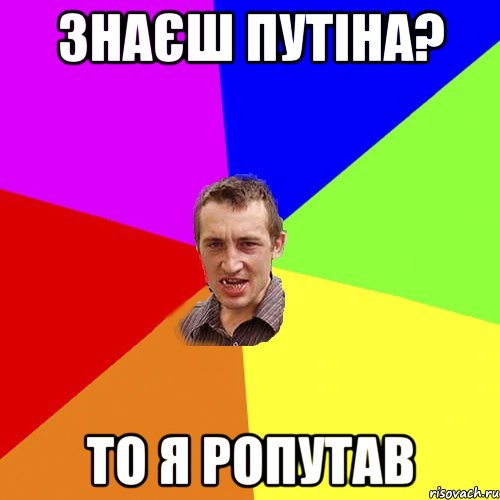 знаєш Путіна? то я ропутав, Мем Чоткий паца