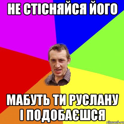 Не стісняйся його Мабуть ти Руслану і подобаєшся, Мем Чоткий паца