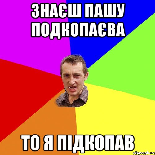 знаєш Пашу подкопаєва то я підкопав, Мем Чоткий паца